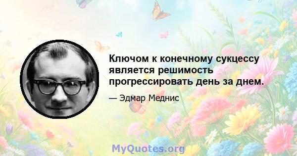 Ключом к конечному сукцессу является решимость прогрессировать день за днем.