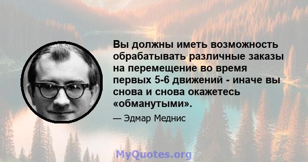 Вы должны иметь возможность обрабатывать различные заказы на перемещение во время первых 5-6 движений - иначе вы снова и снова окажетесь «обманутыми».