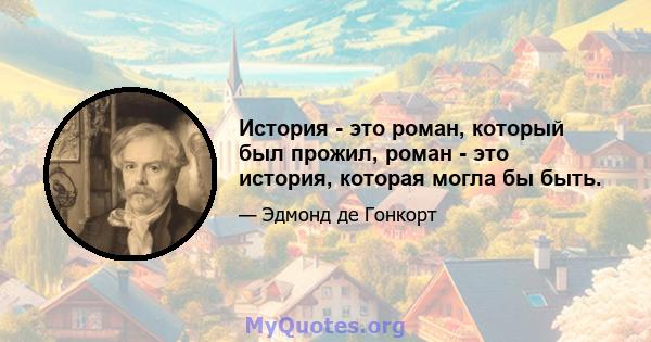 История - это роман, который был прожил, роман - это история, которая могла бы быть.