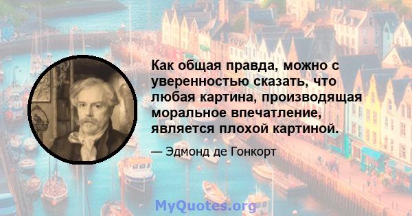 Как общая правда, можно с уверенностью сказать, что любая картина, производящая моральное впечатление, является плохой картиной.