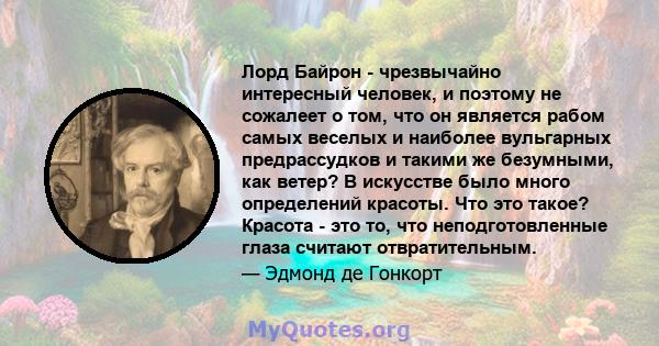 Лорд Байрон - чрезвычайно интересный человек, и поэтому не сожалеет о том, что он является рабом самых веселых и наиболее вульгарных предрассудков и такими же безумными, как ветер? В искусстве было много определений