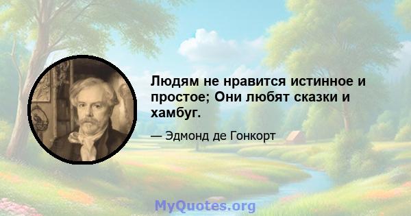 Людям не нравится истинное и простое; Они любят сказки и хамбуг.