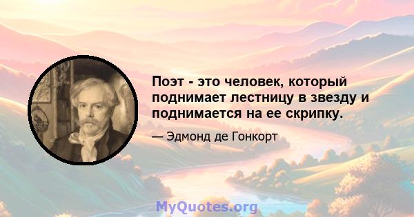 Поэт - это человек, который поднимает лестницу в звезду и поднимается на ее скрипку.