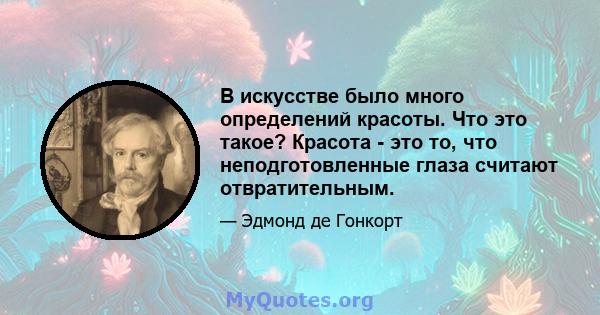 В искусстве было много определений красоты. Что это такое? Красота - это то, что неподготовленные глаза считают отвратительным.