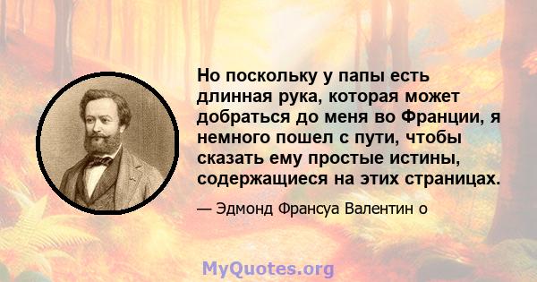 Но поскольку у папы есть длинная рука, которая может добраться до меня во Франции, я немного пошел с пути, чтобы сказать ему простые истины, содержащиеся на этих страницах.