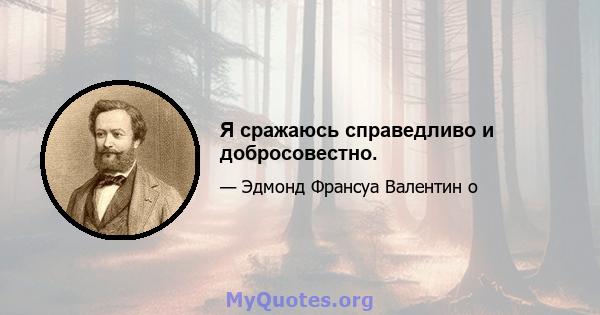 Я сражаюсь справедливо и добросовестно.