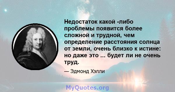 Недостаток какой -либо проблемы появится более сложной и трудной, чем определение расстояния солнца от земли, очень близко к истине: но даже это ... будет ли не очень труд.