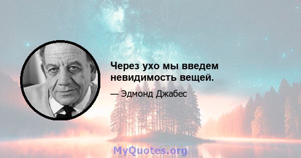 Через ухо мы введем невидимость вещей.