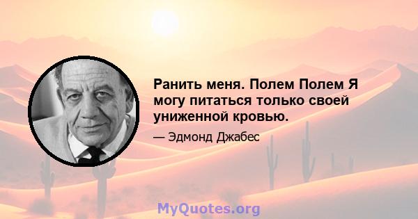 Ранить меня. Полем Полем Я могу питаться только своей униженной кровью.