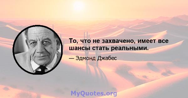 То, что не захвачено, имеет все шансы стать реальными.