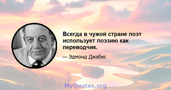 Всегда в чужой стране поэт использует поэзию как переводчик.