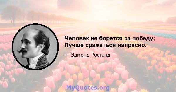 Человек не борется за победу; Лучше сражаться напрасно.