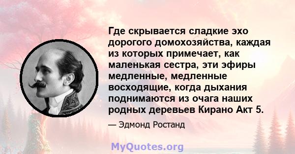 Где скрывается сладкие эхо дорогого домохозяйства, каждая из которых примечает, как маленькая сестра, эти эфиры медленные, медленные восходящие, когда дыхания поднимаются из очага наших родных деревьев Кирано Акт 5.