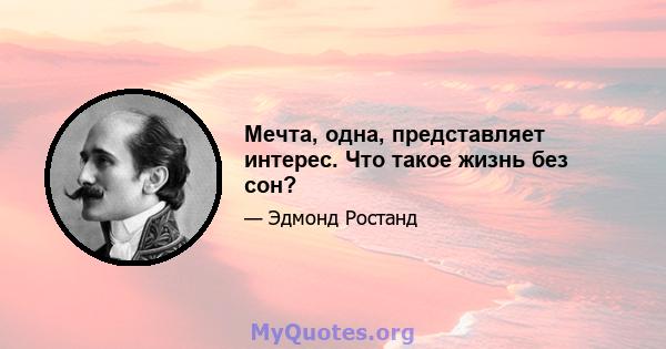 Мечта, одна, представляет интерес. Что такое жизнь без сон?