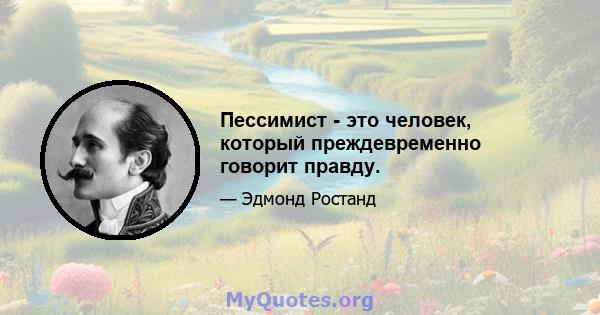 Пессимист - это человек, который преждевременно говорит правду.