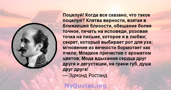 Поцелуй! Когда все сказано, что такое поцелуй? Клятва верности, взятая в ближайшей близости, обещание более точное, печать на исповеди, розовая точка на письме, которое я в любви; секрет, который выбирает рот для уха;