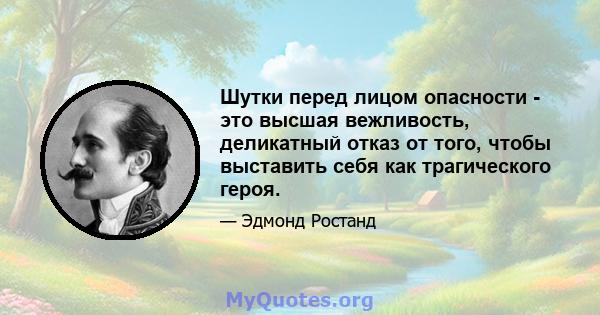 Шутки перед лицом опасности - это высшая вежливость, деликатный отказ от того, чтобы выставить себя как трагического героя.