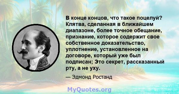 В конце концов, что такое поцелуй? Клятва, сделанная в ближайшем диапазоне, более точное обещание, признание, которое содержит свое собственное доказательство, уплотнение, установленное на договоре, который уже был