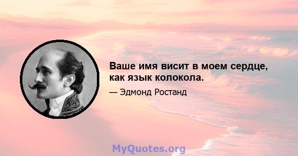 Ваше имя висит в моем сердце, как язык колокола.