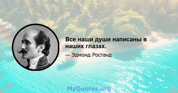 Все наши души написаны в наших глазах.