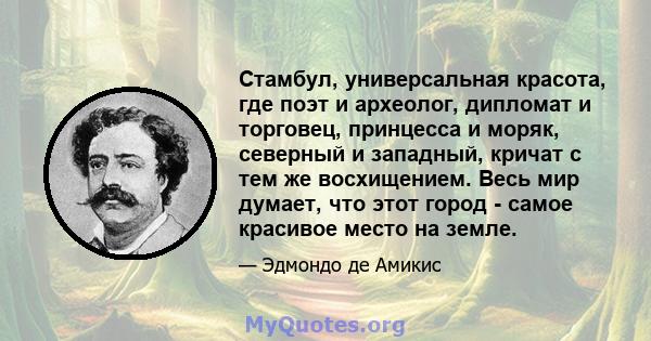 Стамбул, универсальная красота, где поэт и археолог, дипломат и торговец, принцесса и моряк, северный и западный, кричат ​​с тем же восхищением. Весь мир думает, что этот город - самое красивое место на земле.