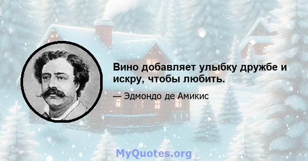 Вино добавляет улыбку дружбе и искру, чтобы любить.