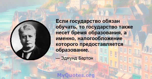 Если государство обязан обучать, то государство также несет бремя образования, а именно, налогообложение которого предоставляется образование.