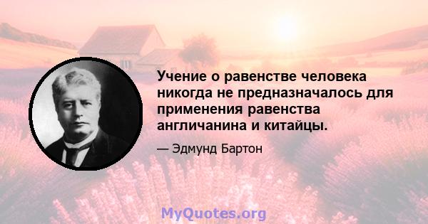 Учение о равенстве человека никогда не предназначалось для применения равенства англичанина и китайцы.