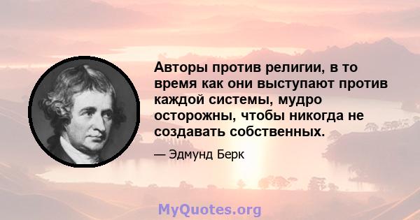 Авторы против религии, в то время как они выступают против каждой системы, мудро осторожны, чтобы никогда не создавать собственных.