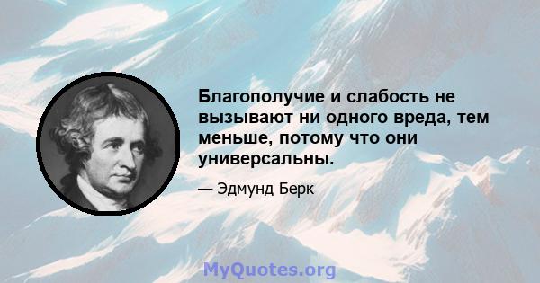 Благополучие и слабость не вызывают ни одного вреда, тем меньше, потому что они универсальны.