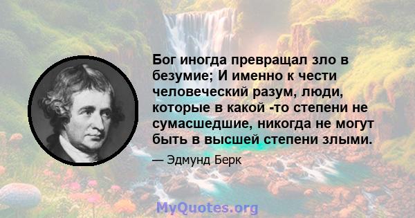 Бог иногда превращал зло в безумие; И именно к чести человеческий разум, люди, которые в какой -то степени не сумасшедшие, никогда не могут быть в высшей степени злыми.