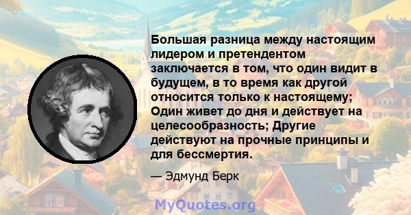 Большая разница между настоящим лидером и претендентом заключается в том, что один видит в будущем, в то время как другой относится только к настоящему; Один живет до дня и действует на целесообразность; Другие