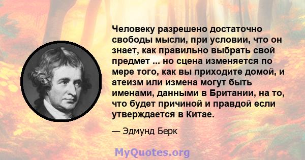 Человеку разрешено достаточно свободы мысли, при условии, что он знает, как правильно выбрать свой предмет ... но сцена изменяется по мере того, как вы приходите домой, и атеизм или измена могут быть именами, данными в