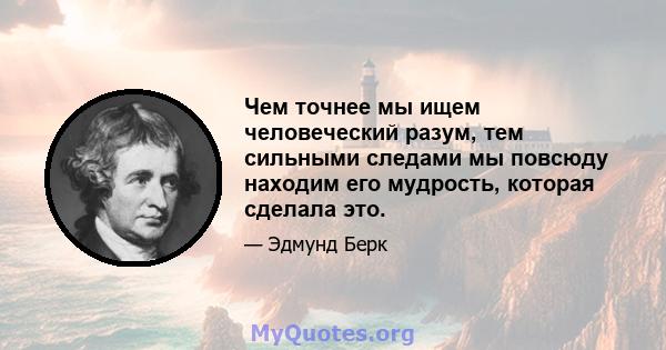 Чем точнее мы ищем человеческий разум, тем сильными следами мы повсюду находим его мудрость, которая сделала это.