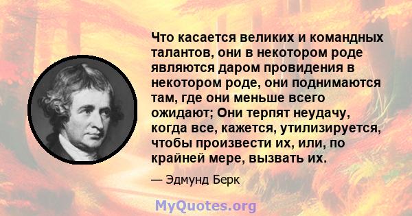 Что касается великих и командных талантов, они в некотором роде являются даром провидения в некотором роде, они поднимаются там, где они меньше всего ожидают; Они терпят неудачу, когда все, кажется, утилизируется, чтобы 