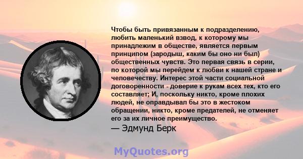 Чтобы быть привязанным к подразделению, любить маленький взвод, к которому мы принадлежим в обществе, является первым принципом (зародыш, каким бы оно ни был) общественных чувств. Это первая связь в серии, по которой мы 