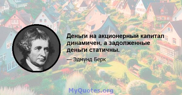 Деньги на акционерный капитал динамичен, а задолженные деньги статичны.