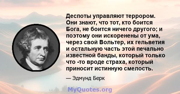 Деспоты управляют террором. Они знают, что тот, кто боится Бога, не боится ничего другого; и поэтому они искоренены от ума, через свой Вольтер, их гельветия и остальную часть этой печально известной банды, который