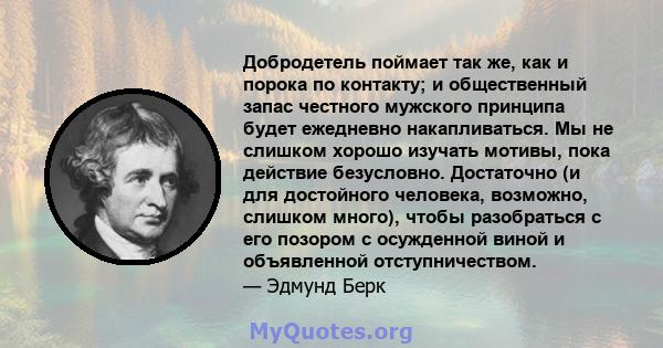 Добродетель поймает так же, как и порока по контакту; и общественный запас честного мужского принципа будет ежедневно накапливаться. Мы не слишком хорошо изучать мотивы, пока действие безусловно. Достаточно (и для