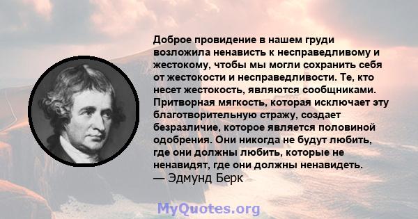 Доброе провидение в нашем груди возложила ненависть к несправедливому и жестокому, чтобы мы могли сохранить себя от жестокости и несправедливости. Те, кто несет жестокость, являются сообщниками. Притворная мягкость,