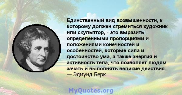 Единственный вид возвышенности, к которому должен стремиться художник или скульптор, - это выразить определенными пропорциями и положениями конечностей и особенностей, которые сила и достоинство ума, а также энергия и