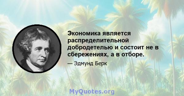 Экономика является распределительной добродетелью и состоит не в сбережениях, а в отборе.