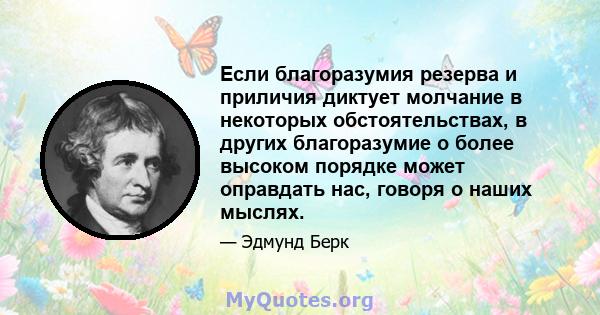 Если благоразумия резерва и приличия диктует молчание в некоторых обстоятельствах, в других благоразумие о более высоком порядке может оправдать нас, говоря о наших мыслях.