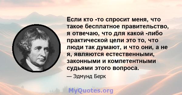 Если кто -то спросит меня, что такое бесплатное правительство, я отвечаю, что для какой -либо практической цели это то, что люди так думают, и что они, а не я, являются естественными, законными и компетентными судьями