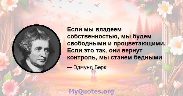 Если мы владеем собственностью, мы будем свободными и процветающими. Если это так, они вернут контроль, мы станем бедными