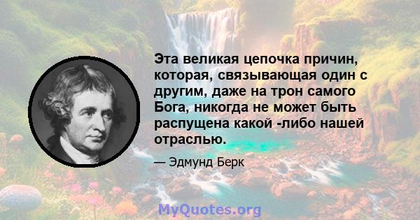 Эта великая цепочка причин, которая, связывающая один с другим, даже на трон самого Бога, никогда не может быть распущена какой -либо нашей отраслью.