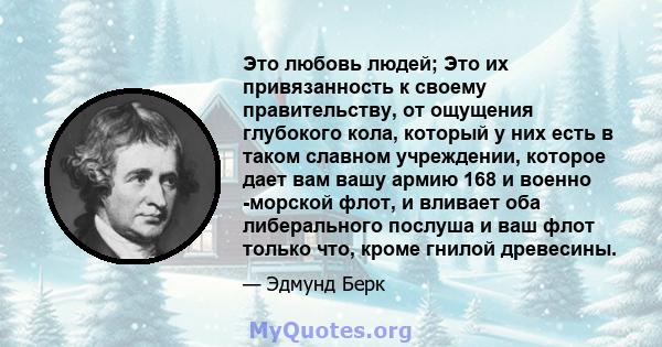 Это любовь людей; Это их привязанность к своему правительству, от ощущения глубокого кола, который у них есть в таком славном учреждении, которое дает вам вашу армию 168 и военно -морской флот, и вливает оба