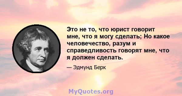 Это не то, что юрист говорит мне, что я могу сделать; Но какое человечество, разум и справедливость говорят мне, что я должен сделать.