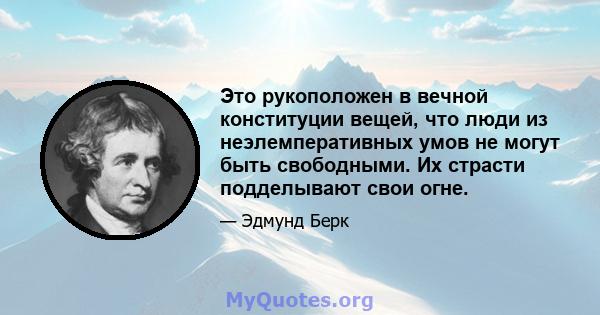 Это рукоположен в вечной конституции вещей, что люди из неэлемперативных умов не могут быть свободными. Их страсти подделывают свои огне.