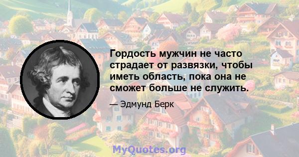 Гордость мужчин не часто страдает от развязки, чтобы иметь область, пока она не сможет больше не служить.